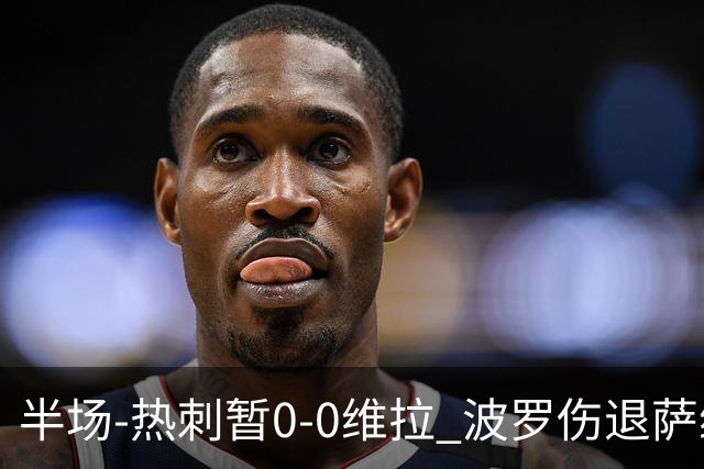 半场-热刺暂0-0维拉 波罗伤退萨维奥错失良机铃木彩艳连续扑救